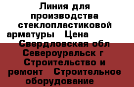 Линия для производства стеклопластиковой арматуры › Цена ­ 450 000 - Свердловская обл., Североуральск г. Строительство и ремонт » Строительное оборудование   